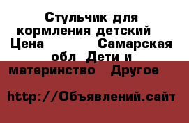 Стульчик для кормления детский. › Цена ­ 4 000 - Самарская обл. Дети и материнство » Другое   